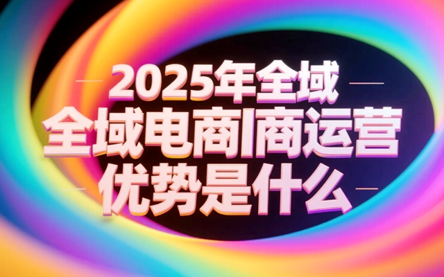 2025年全域电商运营优势是什么.jpg